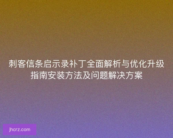 刺客信条启示录补丁全面解析与优化升级指南安装方法及问题解决方案