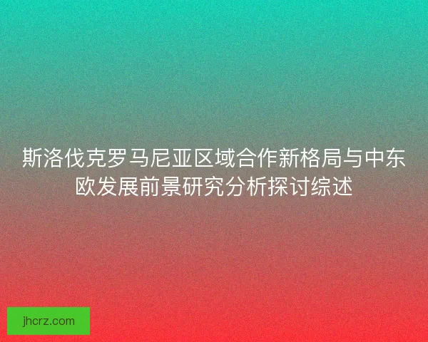 斯洛伐克罗马尼亚区域合作新格局与中东欧发展前景研究分析探讨综述