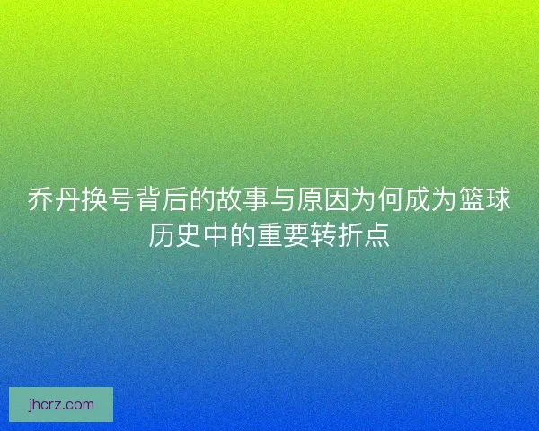 乔丹换号背后的故事与原因为何成为篮球历史中的重要转折点 乔丹换号背后的故事与原因为何成为篮球历史中的重要转折点