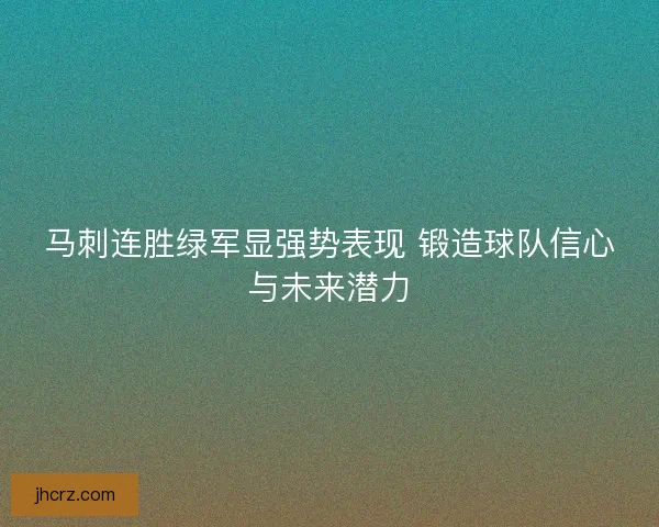 马刺连胜绿军显强势表现 锻造球队信心与未来潜力