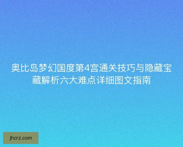奥比岛梦幻国度第4宫通关技巧与隐藏宝藏解析六大难点详细图文指南