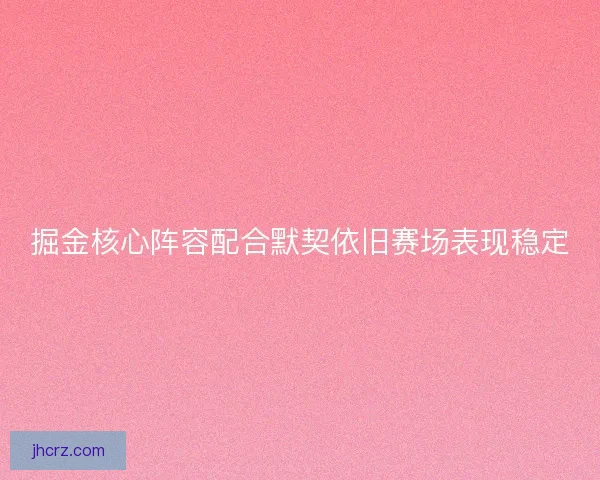 掘金核心阵容配合默契依旧赛场表现稳定 掘金核心阵容配合默契依旧赛场表现稳定
