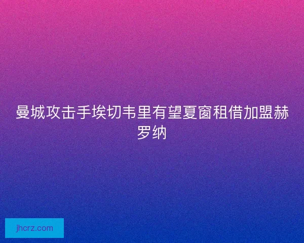 曼城攻击手埃切韦里有望夏窗租借加盟赫罗纳 曼城攻击手埃切韦里有望夏窗租借加盟赫罗纳