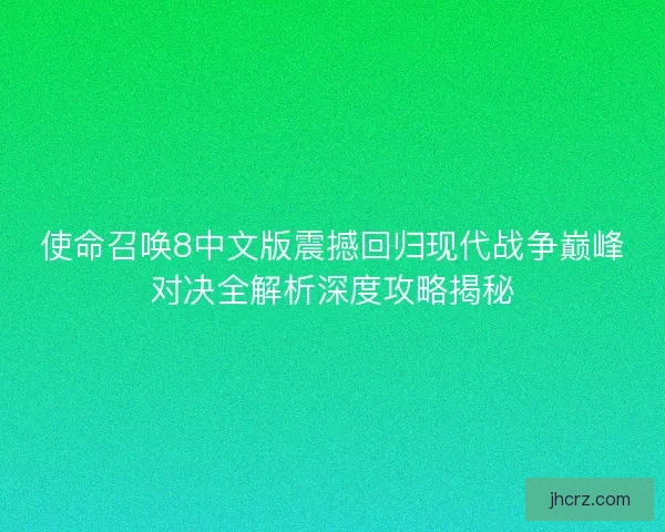 使命召唤8中文版震撼回归现代战争巅峰对决全解析深度攻略揭秘 使命召唤8中文版震撼回归现代战争巅峰对决全解析深度攻略揭秘